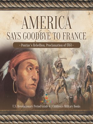 cover image of America Says Goodbye to France --Pontiac's Rebellion, Proclamation of 1763--U.S. Revolutionary Period Grade 4--Children's Military Books